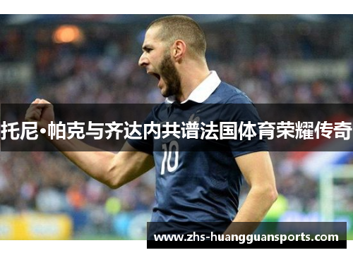 托尼·帕克与齐达内共谱法国体育荣耀传奇