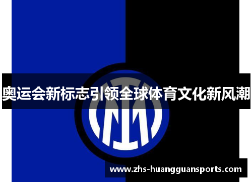 奥运会新标志引领全球体育文化新风潮 奥运会新标志引领全球体育文化新风潮